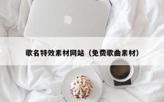 乌鲁木齐歌名特效素材网站（免费歌曲素材）